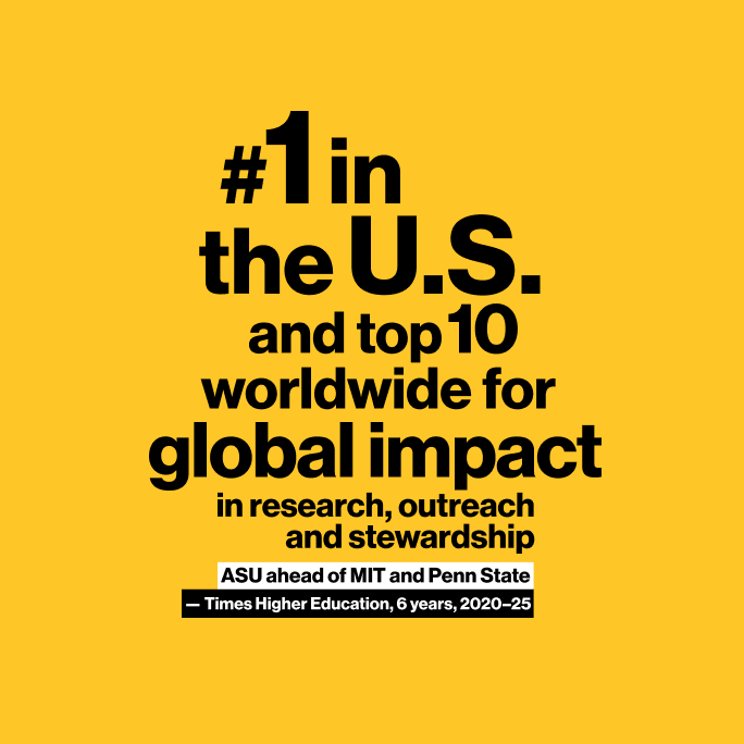 #1 in the U.S. and top 10 worldwide for global impact in research, outreach and stewardship...ASU ahead of MIT and Penn State...— Times Higher Education, 6 years, 2020-25...ASU is ranked No. 1 in the nation — ahead of MIT and Penn State — and top 10 in the